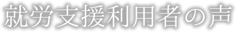 就労支援利用者の声